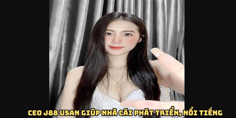 Ceo J88 Usan giúp nhà cái phát triển, nổi tiếng